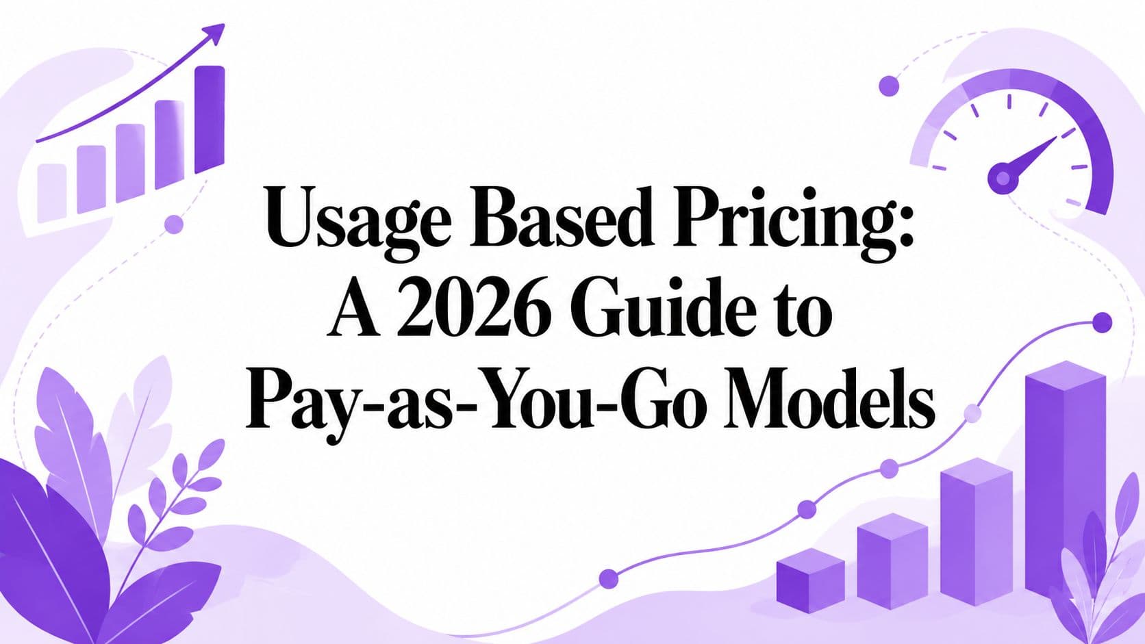 Usage Based Pricing: A 2026 Guide to Pay-as-You-Go Models