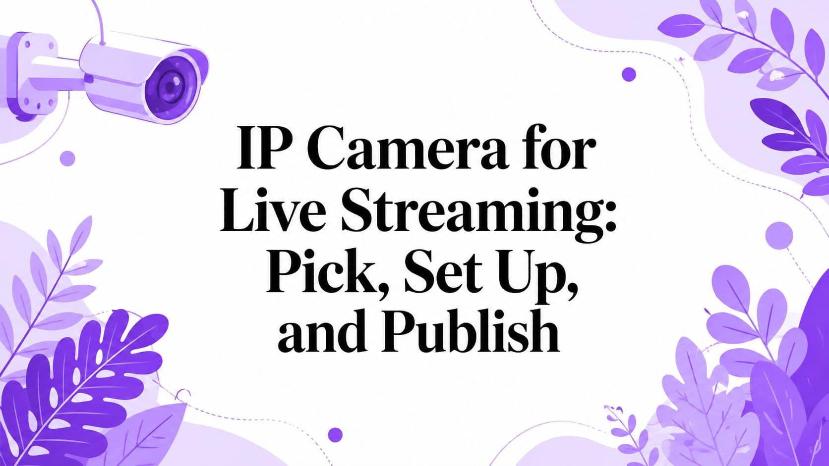 IP Camera for Live Streaming: Pick, Set Up, and Publish